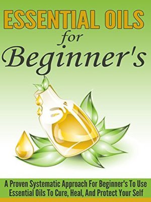 cover image of Essential Oils For Beginner's--A Proven Systematic Approach For Beginner's to Use Essential Oils to Cure, Heal , and Protect Themselves
